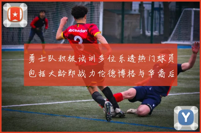 勇士队积极试训多位乐透热门球员包括大龄即战力伦德博格与华裔后卫伯里斯