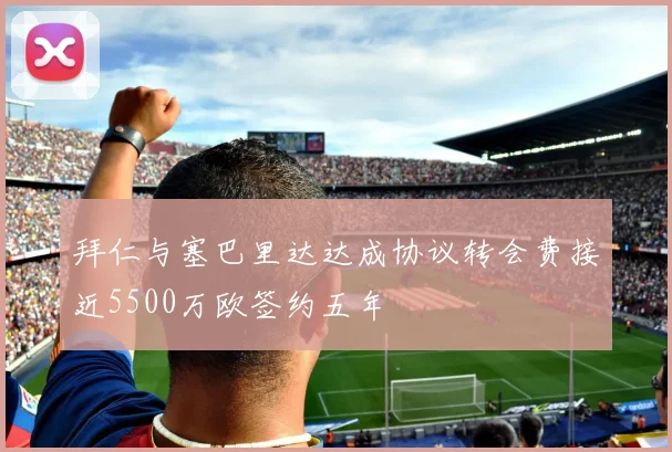 拜仁与塞巴里达达成协议转会费接近5500万欧签约五年