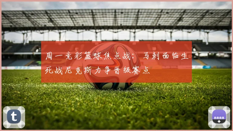 周一竞彩篮球焦点战：马刺面临生死战尼克斯力争晋级赛点