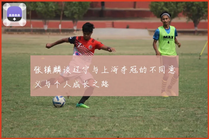 张镇麟谈辽宁与上海夺冠的不同意义与个人成长之路