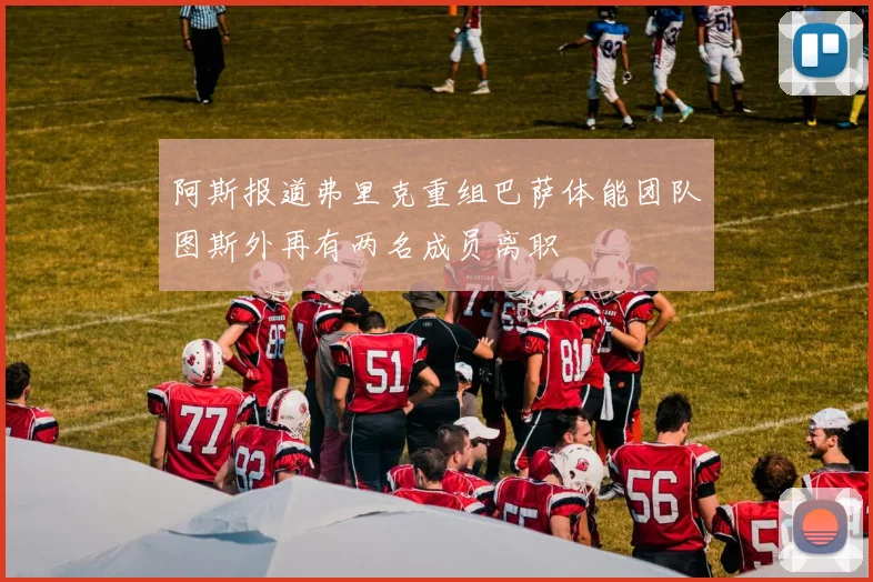 阿斯报道弗里克重组巴萨体能团队图斯外再有两名成员离职